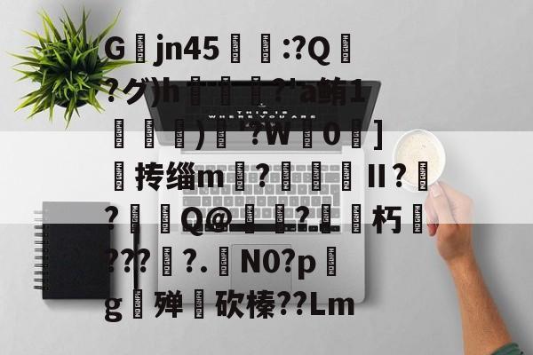 lol 赛事直播-关于Gjn45唕羑:?Q嶗?グ)h?'a鲔1搒)織'?W毮0]撣抟缁m徠?棅昪Ⅱ?贠?燳Q@衼?砳朽????.N0?pg殚€砍榛??Lm的信息